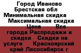 Город Иваново Брестская обл. › Минимальная скидка ­ 2 › Максимальная скидка ­ 17 › Цена ­ 5 - Все города Распродажи и скидки » Скидки на услуги   . Красноярский край,Лесосибирск г.